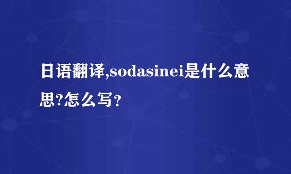 日语翻译,sodasinei是什么意思?怎么写？