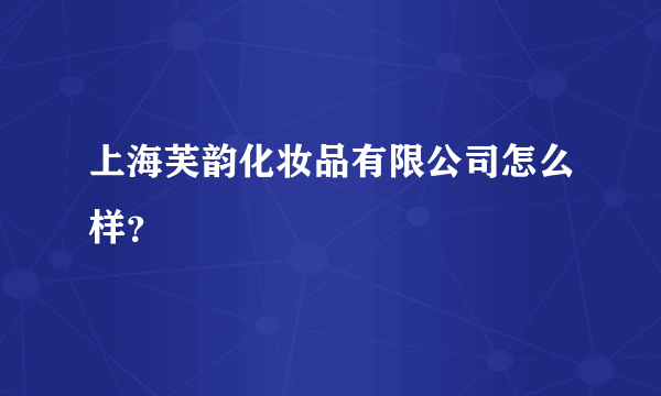 上海芙韵化妆品有限公司怎么样？