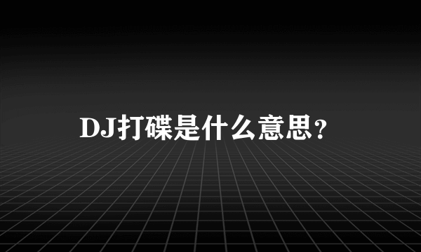 DJ打碟是什么意思？