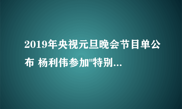 2019年央视元旦晚会节目单公布 杨利伟参加