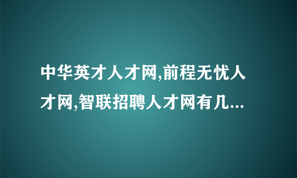 中华英才人才网,前程无忧人才网,智联招聘人才网有几个分站?