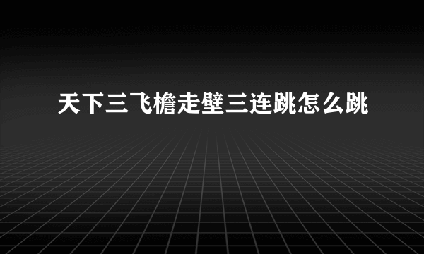 天下三飞檐走壁三连跳怎么跳