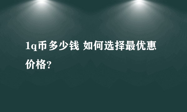 1q币多少钱 如何选择最优惠价格？