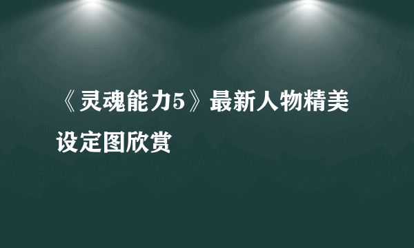 《灵魂能力5》最新人物精美设定图欣赏