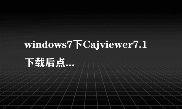 windows7下Cajviewer7.1下载后点击打开，直接弹出对话框显示“已停止工作”，多次重复下载安装无法解决。