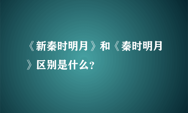 《新秦时明月》和《秦时明月》区别是什么？