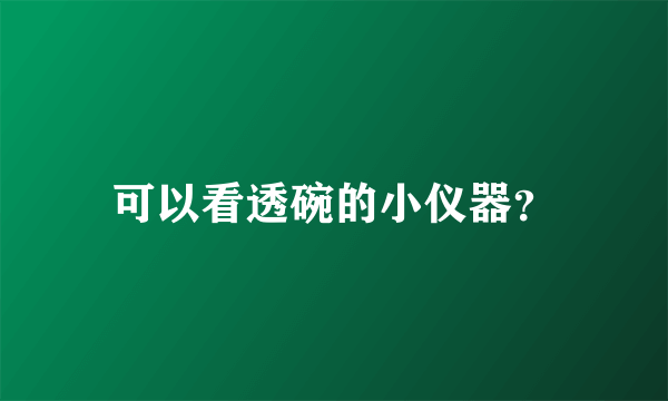 可以看透碗的小仪器？