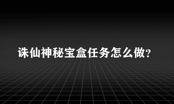 诛仙神秘宝盒任务怎么做？