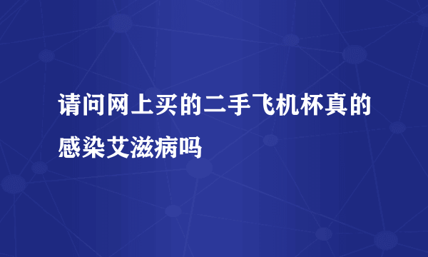 请问网上买的二手飞机杯真的感染艾滋病吗