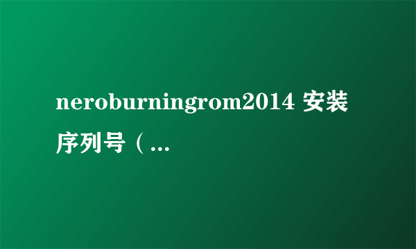 neroburningrom2014 安装序列号（nero8安装序列号）