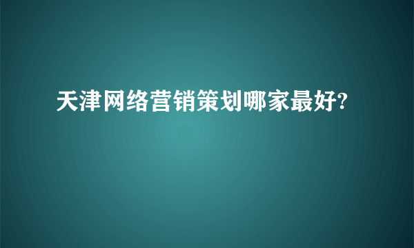 天津网络营销策划哪家最好?