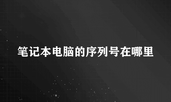 笔记本电脑的序列号在哪里