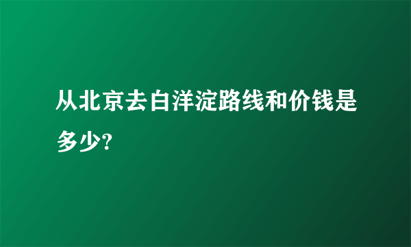 从北京去白洋淀路线和价钱是多少?