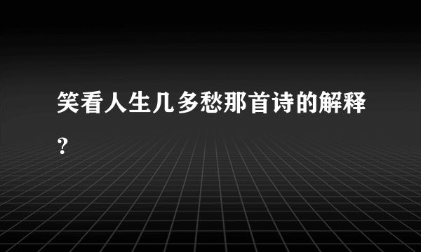 笑看人生几多愁那首诗的解释？