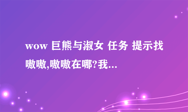 wow 巨熊与淑女 任务 提示找嗷嗷,嗷嗷在哪?我卡牌已经买好了