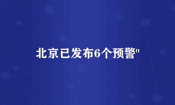 北京已发布6个预警