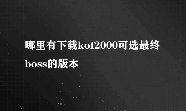 哪里有下载kof2000可选最终boss的版本