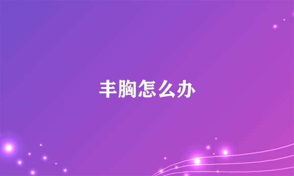 丰胸怎么办