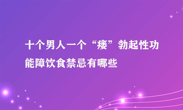 十个男人一个“痿”勃起性功能障饮食禁忌有哪些