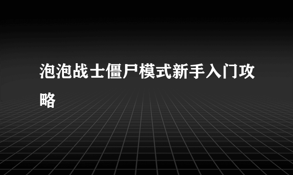 泡泡战士僵尸模式新手入门攻略