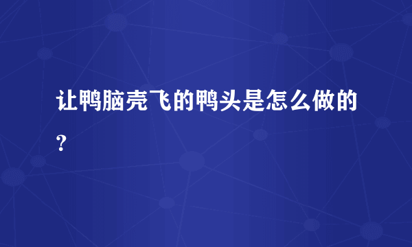 让鸭脑壳飞的鸭头是怎么做的？