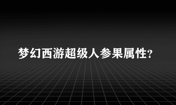 梦幻西游超级人参果属性？