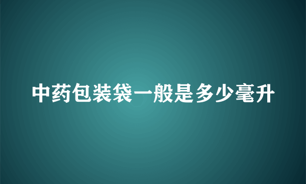 中药包装袋一般是多少毫升