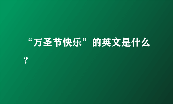 “万圣节快乐”的英文是什么？