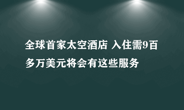 全球首家太空酒店 入住需9百多万美元将会有这些服务