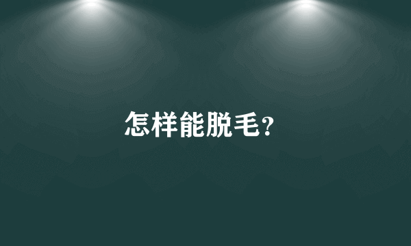 怎样能脱毛？