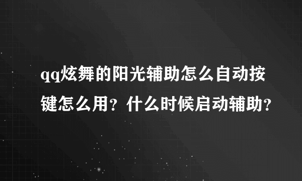 qq炫舞的阳光辅助怎么自动按键怎么用？什么时候启动辅助？