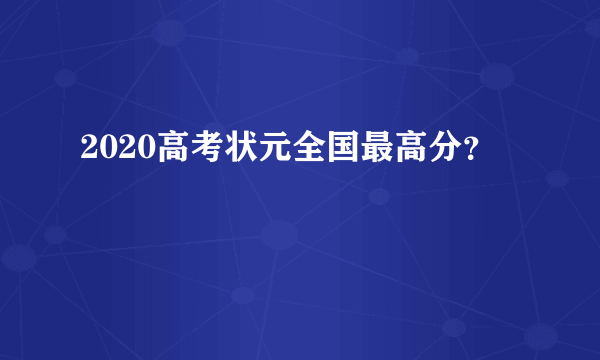 2020高考状元全国最高分？