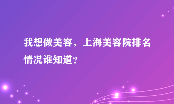 我想做美容，上海美容院排名情况谁知道？