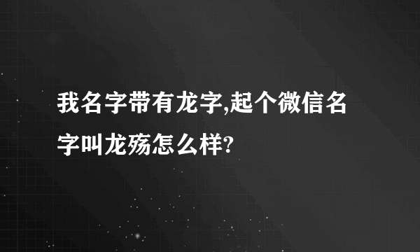 我名字带有龙字,起个微信名字叫龙殇怎么样?