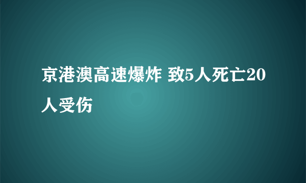 京港澳高速爆炸 致5人死亡20人受伤