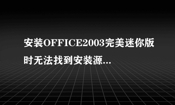 安装OFFICE2003完美迷你版时无法找到安装源该怎么办?