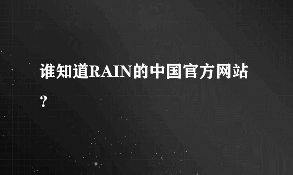 谁知道RAIN的中国官方网站？