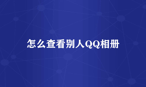 怎么查看别人QQ相册