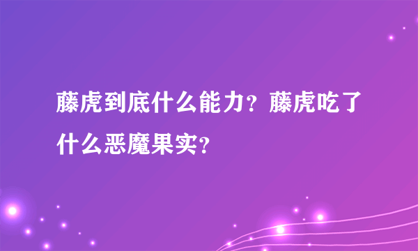 藤虎到底什么能力？藤虎吃了什么恶魔果实？