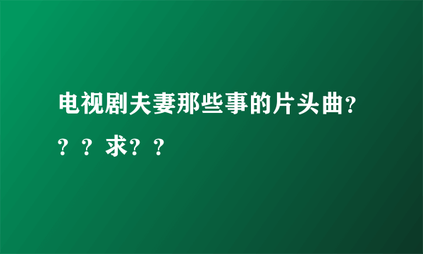 电视剧夫妻那些事的片头曲？？？求？？