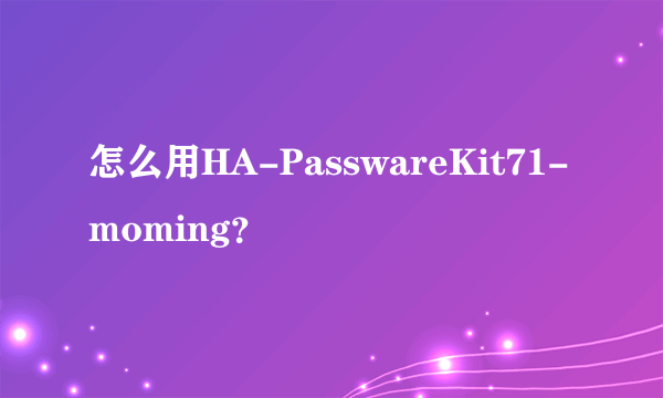 怎么用HA-PasswareKit71-moming？