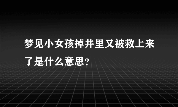 梦见小女孩掉井里又被救上来了是什么意思？