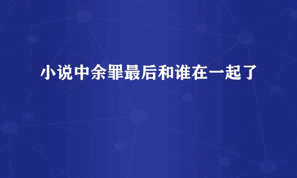 小说中余罪最后和谁在一起了