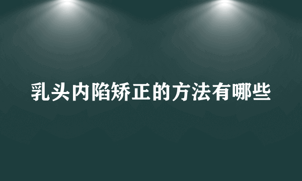 乳头内陷矫正的方法有哪些