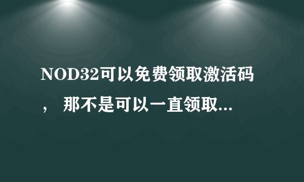 NOD32可以免费领取激活码， 那不是可以一直领取激活码，一直免费使用？