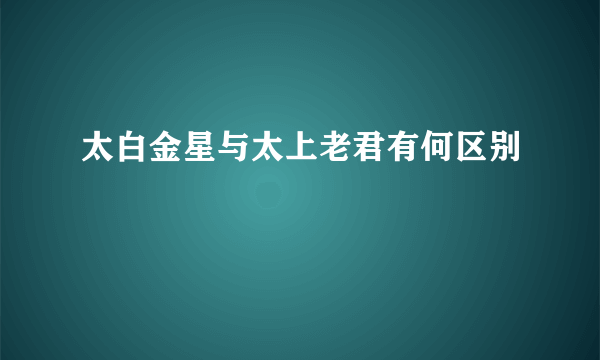 太白金星与太上老君有何区别