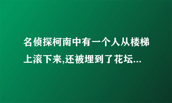 名侦探柯南中有一个人从楼梯上滚下来,还被埋到了花坛里,这是哪一集?