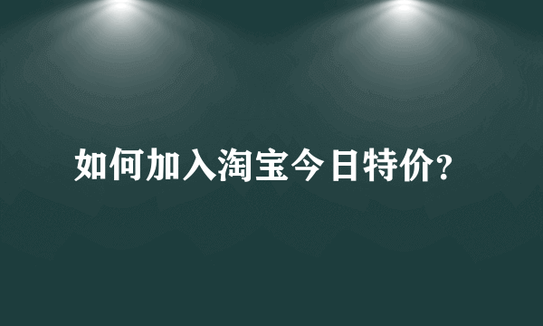 如何加入淘宝今日特价？