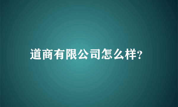 道商有限公司怎么样？