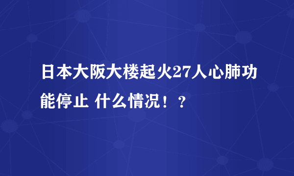 日本大阪大楼起火27人心肺功能停止 什么情况！？